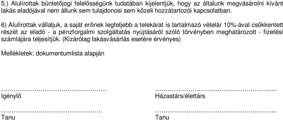 6) Alulírottak vállaljuk, a saját er nek legfeljebb a telekárat is tartalmazó vételár 10%-ával csökkentett részét az eladó - a