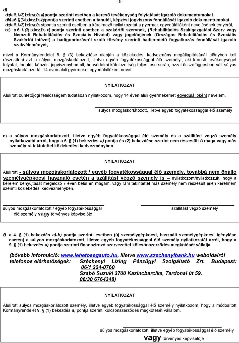 (3) bekezdés c) pontja szerinti esetben a kérelmező nyilatkozatát a gyermek egyedülállóként nevelésének tényéről, cc) a 6.