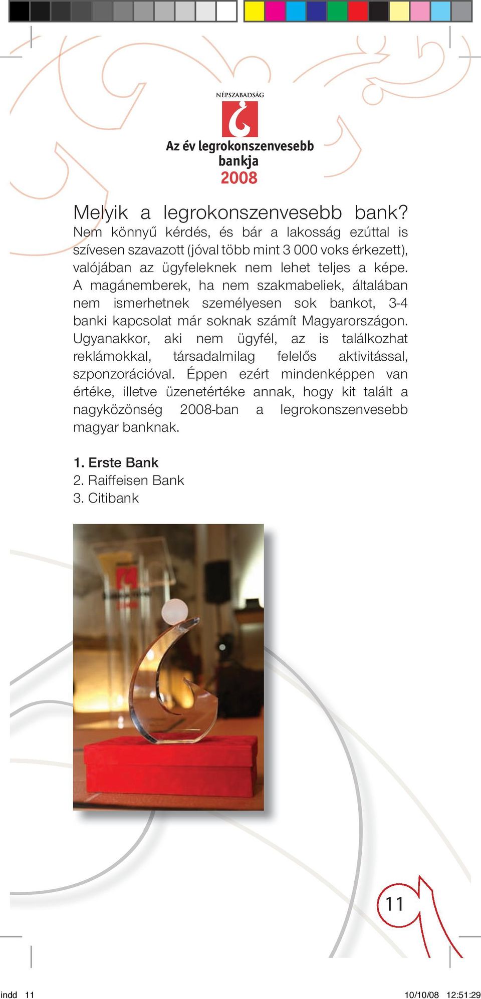 A magánemberek, ha nem szakmabeliek, általában nem ismerhetnek személyesen sok bankot, 3-4 banki kapcsolat már soknak számít Magyarországon.
