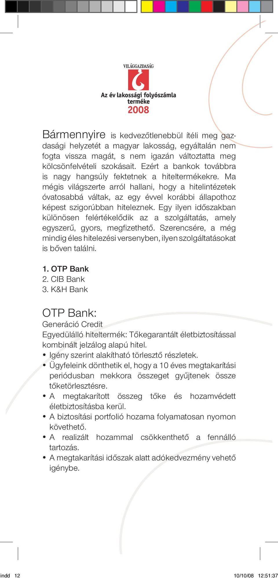 Ma mégis világszerte arról hallani, hogy a hitelintézetek óvatosabbá váltak, az egy évvel korábbi állapothoz képest szigorúbban hiteleznek.