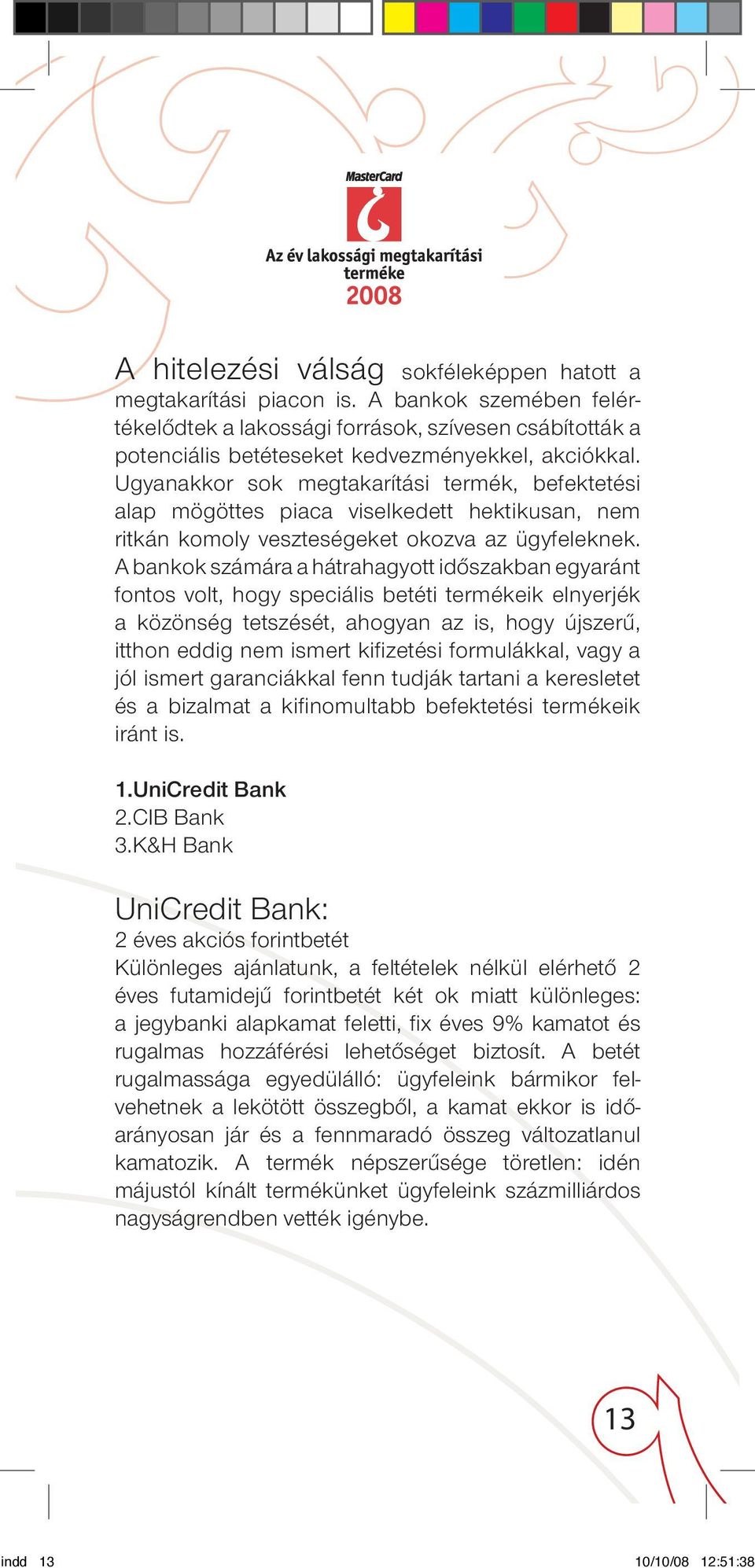 A ban kok számára a hátrahagyott idôszakban egyaránt fontos volt, hogy speciális betéti termékeik elnyerjék a közönség tetszését, ahogyan az is, hogy újszerû, itthon eddig nem ismert kifi zetési