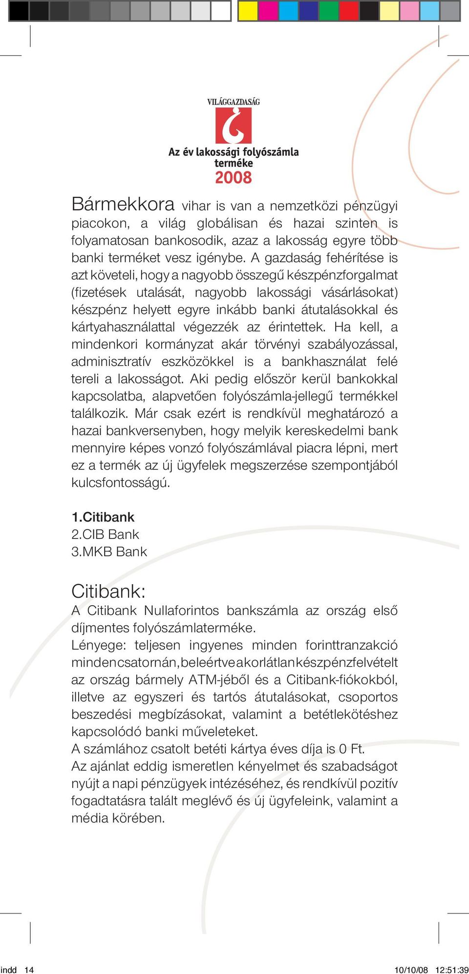 kártyahasználattal végezzék az érintettek. Ha kell, a mindenkori kormányzat akár törvényi szabályozással, adminisztratív eszközökkel is a bankhasználat felé tereli a lakosságot.