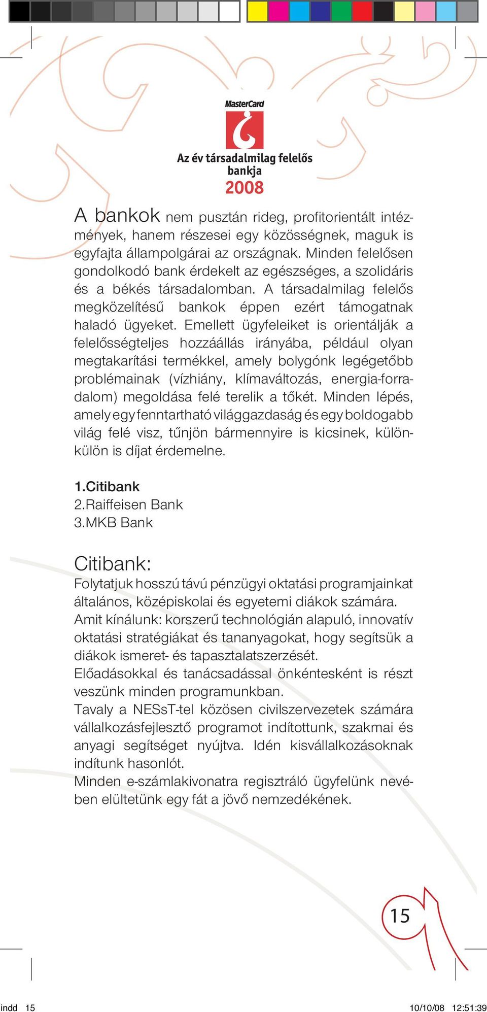 Emellett ügyfeleiket is orientálják a fele lôs ségteljes hozzáállás irányába, például olyan megtakarítási termékkel, amely bolygónk legégetôbb problémainak (vízhiány, klímaváltozás, energia-for