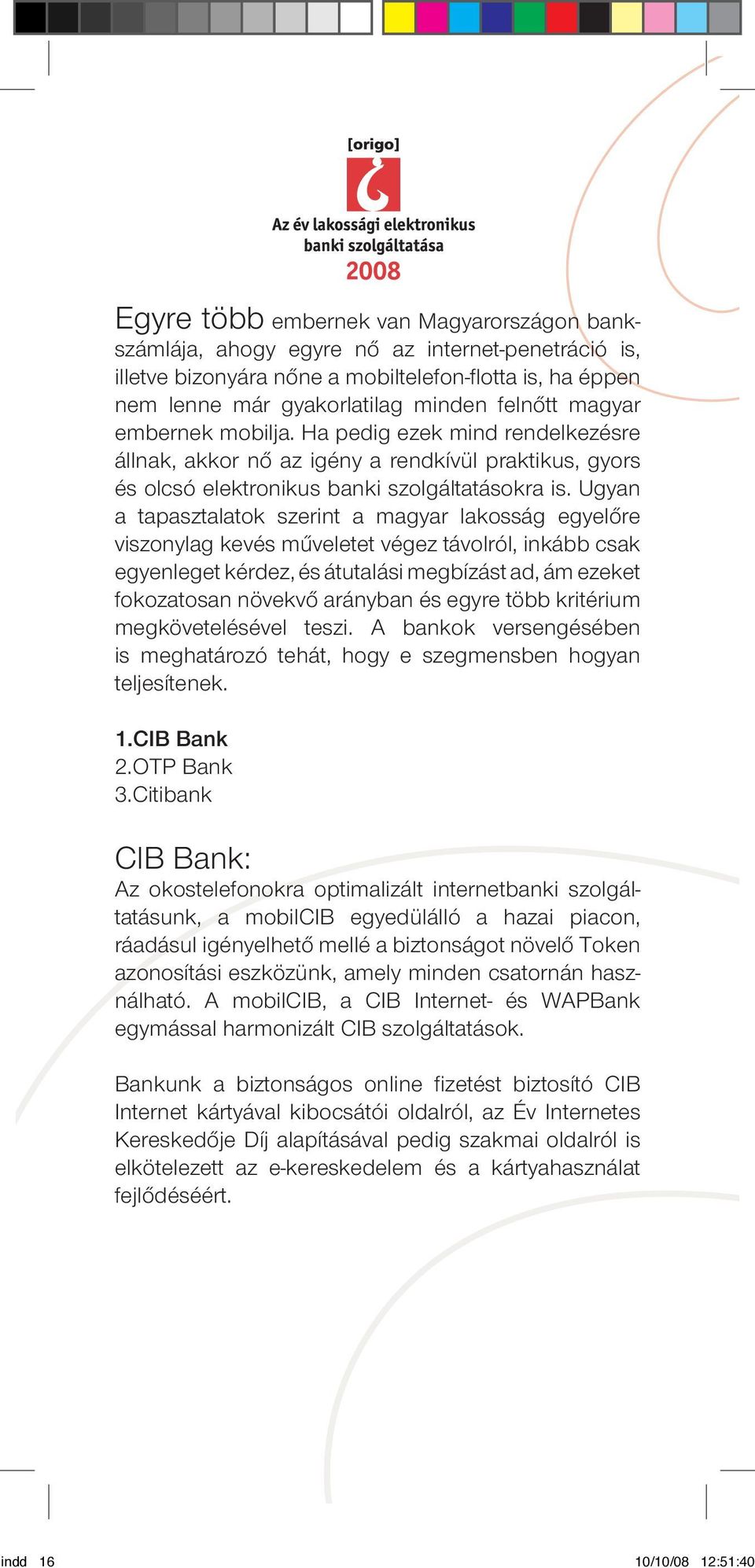 Ugyan a tapasztalatok szerint a magyar lakosság egyelôre viszonylag kevés mûveletet végez távolról, inkább csak egyenleget kérdez, és átutalási megbízást ad, ám ezeket fokozatosan növekvô arányban és