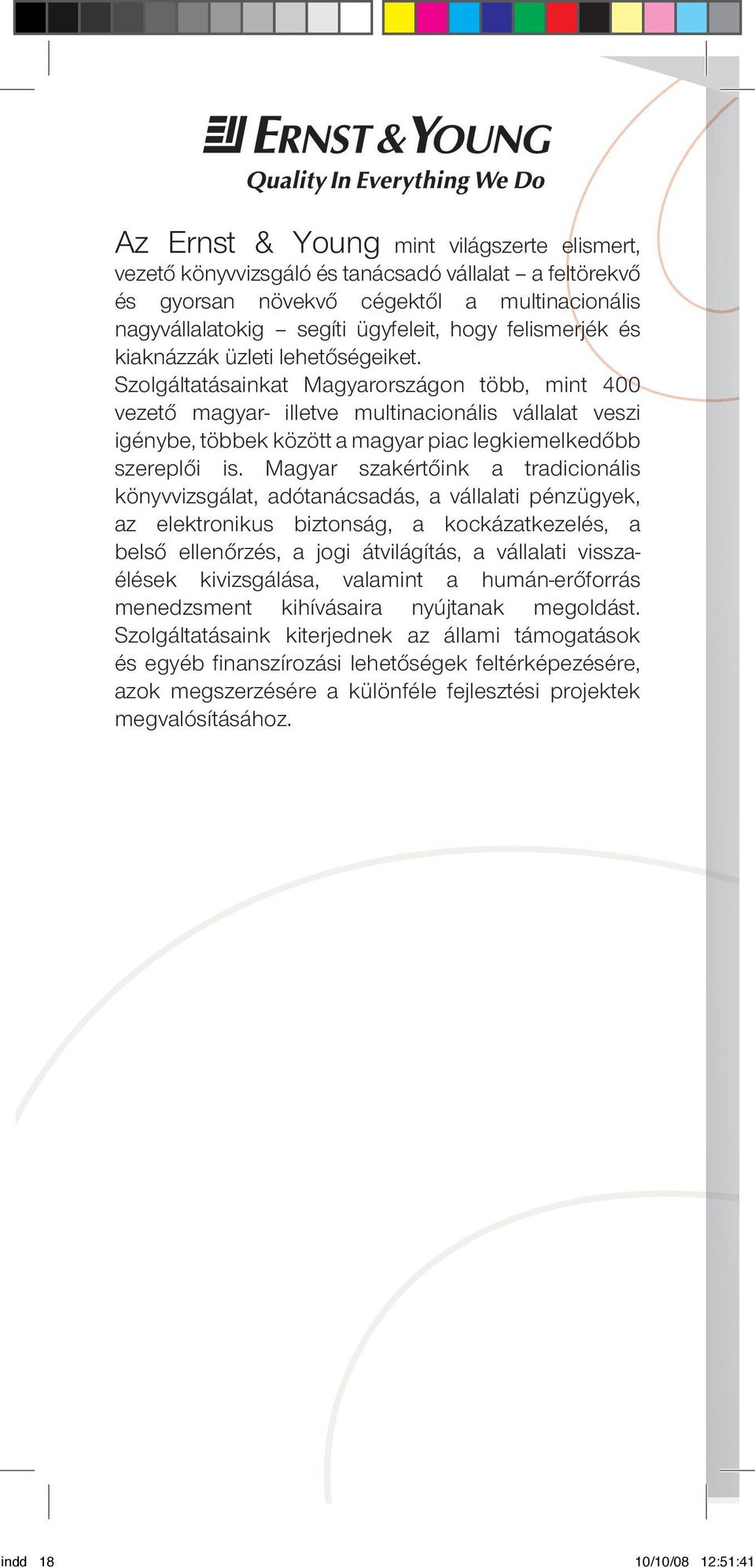 Szolgáltatásainkat Magyarországon több, mint 400 vezetô magyar- illetve multinacionális vállalat veszi igénybe, többek között a magyar piac legkiemelkedôbb szereplôi is.