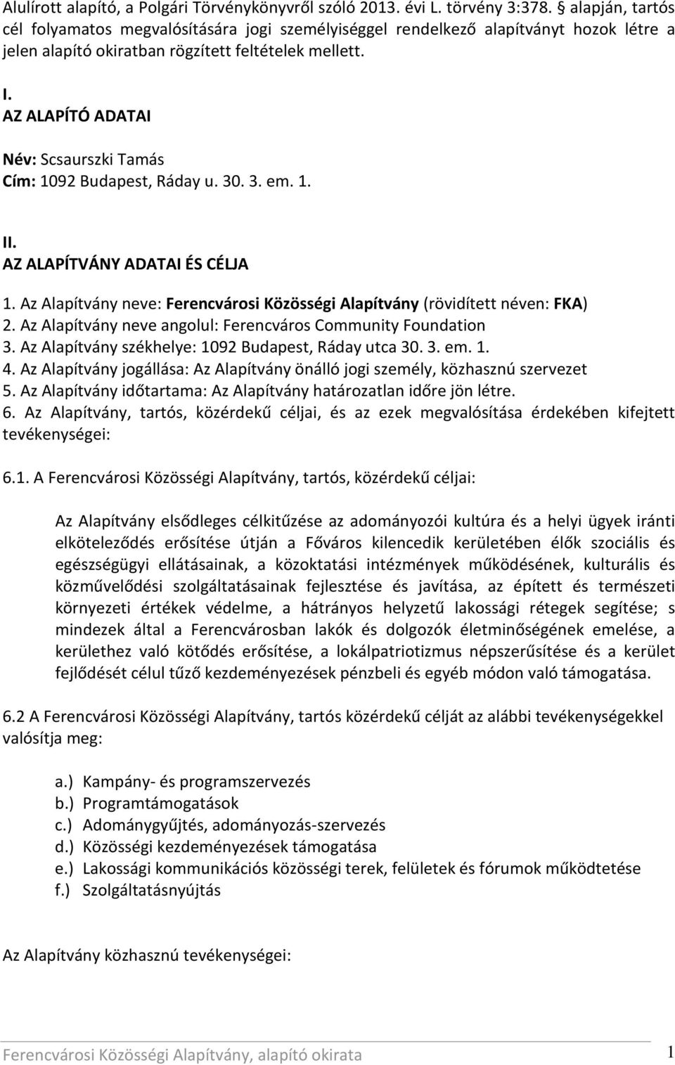 AZ ALAPÍTÓ ADATAI Név: Scsaurszki Tamás Cím: 1092 Budapest, Ráday u. 30. 3. em. 1. II. AZ ALAPÍTVÁNY ADATAI ÉS CÉLJA 1. Az Alapítvány neve: Ferencvárosi Közösségi Alapítvány (rövidített néven: FKA) 2.