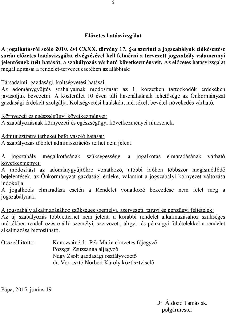 Az előzetes hatásvizsgálat megállapításai a rendelet-tervezet esetében az alábbiak: Társadalmi, gazdasági, költségvetési hatásai: Az adománygyűjtés szabályainak módosítását az 1.