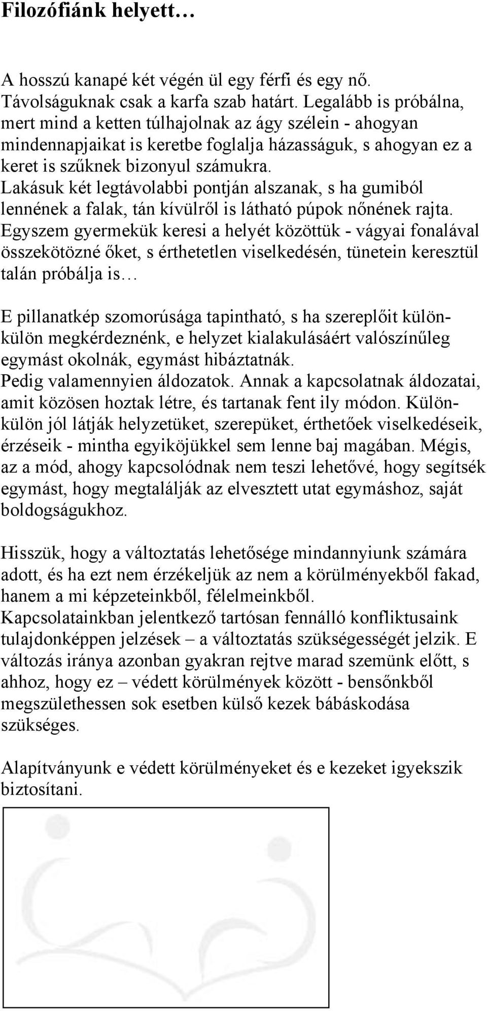 Lakásuk két legtávolabbi pontján alszanak, s ha gumiból lennének a falak, tán kívülről is látható púpok nőnének rajta.