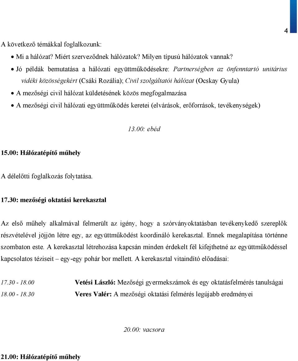 küldetésének közös megfogalmazása A mezőségi civil hálózati együttműködés keretei (elvárások, erőforrások, tevékenységek) 13.00: ebéd 15.00: Hálózatépítő műhely A délelőtti foglalkozás folytatása. 17.
