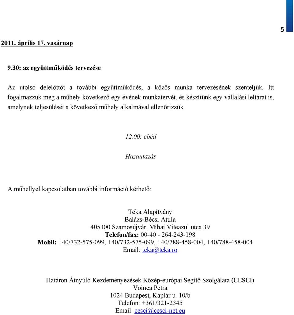 00: ebéd Hazautazás A műhellyel kapcsolatban további információ kérhető: Téka Alapítvány Balázs-Bécsi Attila 405300 Szamosújvár, Mihai Viteazul utca 39 Telefon/fax: 00-40 - 264-243-198