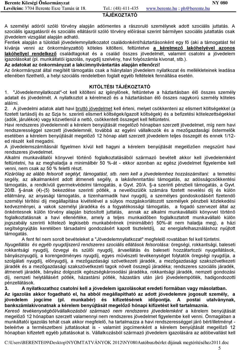 Fentiek alapján a túloldali jövedelemnyilatkozatot családonként/háztartásonként egy fő (aki a támogatást fel kívánja venni az önkormányzattól) köteles kitölteni, feltüntetve a kérelmező lakóhelyével