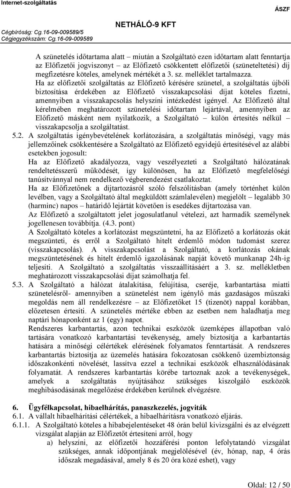 Ha az előfizetői szolgáltatás az Előfizető kérésére szünetel, a szolgáltatás újbóli biztosítása érdekében az Előfizető visszakapcsolási díjat köteles fizetni, amennyiben a visszakapcsolás helyszíni
