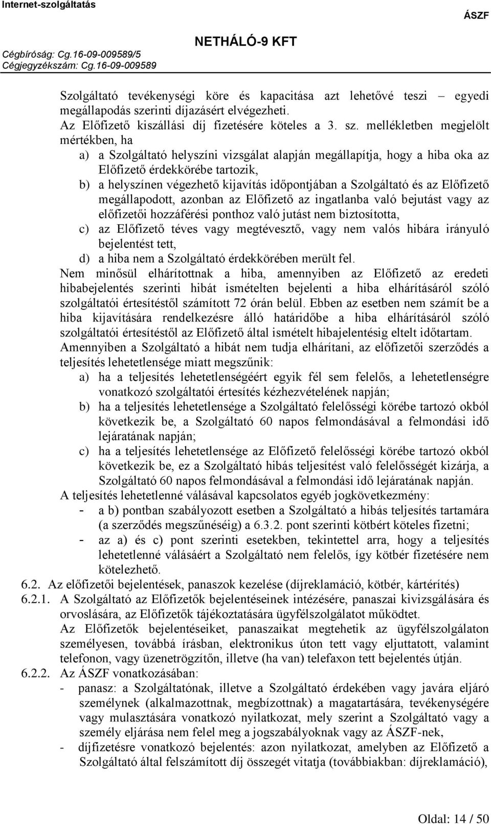 mellékletben megjelölt mértékben, ha a) a Szolgáltató helyszíni vizsgálat alapján megállapítja, hogy a hiba oka az Előfizető érdekkörébe tartozik, b) a helyszínen végezhető kijavítás időpontjában a