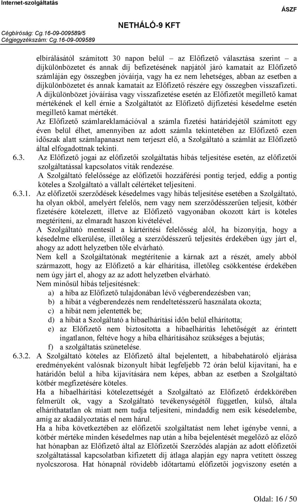 A díjkülönbözet jóváírása vagy visszafizetése esetén az Előfizetőt megillető kamat mértékének el kell érnie a Szolgáltatót az Előfizető díjfizetési késedelme esetén megillető kamat mértékét.