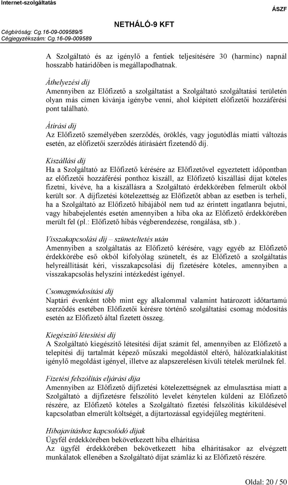 Átírási díj Az Előfizető személyében szerződés, öröklés, vagy jogutódlás miatti változás esetén, az előfizetői szerződés átírásáért fizetendő díj.
