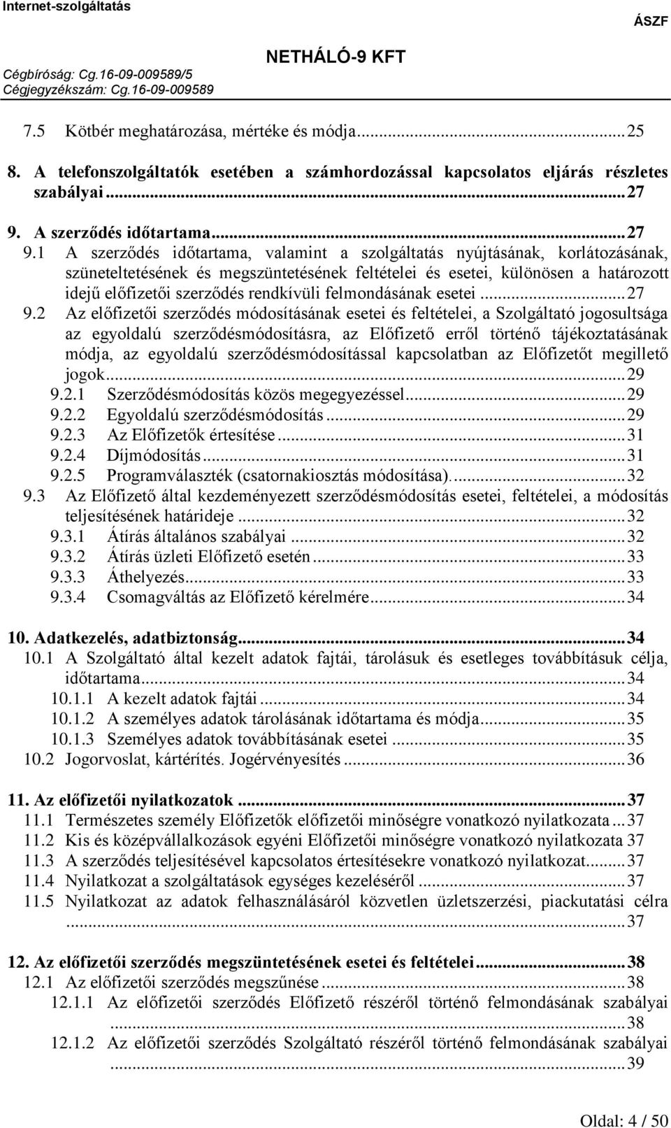1 A szerződés időtartama, valamint a szolgáltatás nyújtásának, korlátozásának, szüneteltetésének és megszüntetésének feltételei és esetei, különösen a határozott idejű előfizetői szerződés rendkívüli