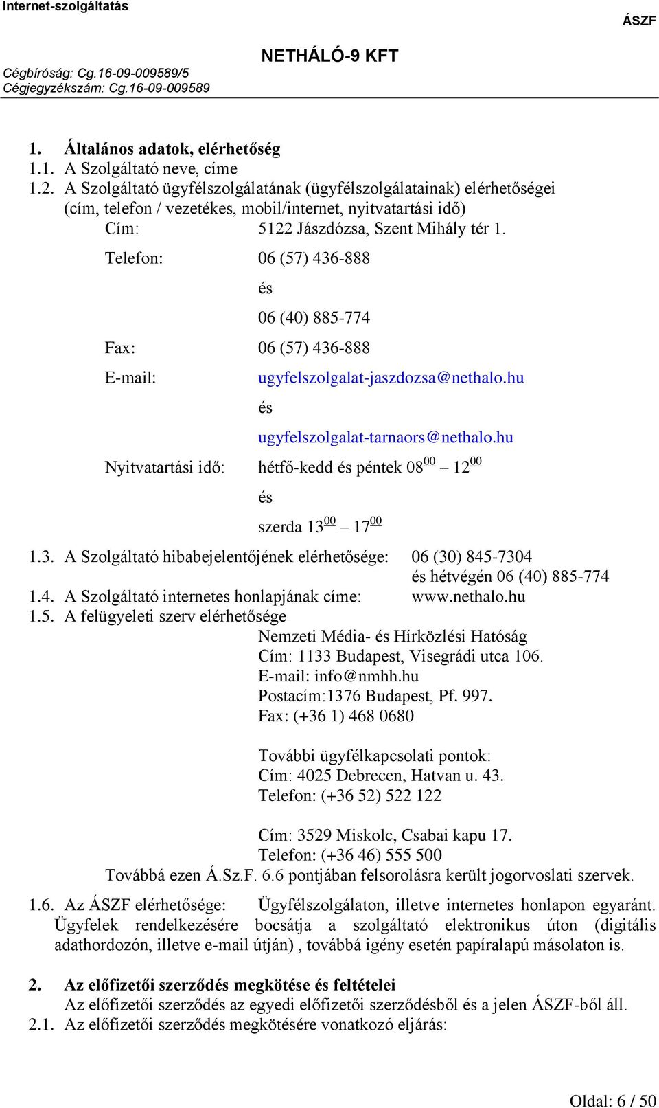 Telefon: 06 (57) 436-888 és 06 (40) 885-774 Fax: 06 (57) 436-888 E-mail: ugyfelszolgalat-jaszdozsa@nethalo.hu és ugyfelszolgalat-tarnaors@nethalo.