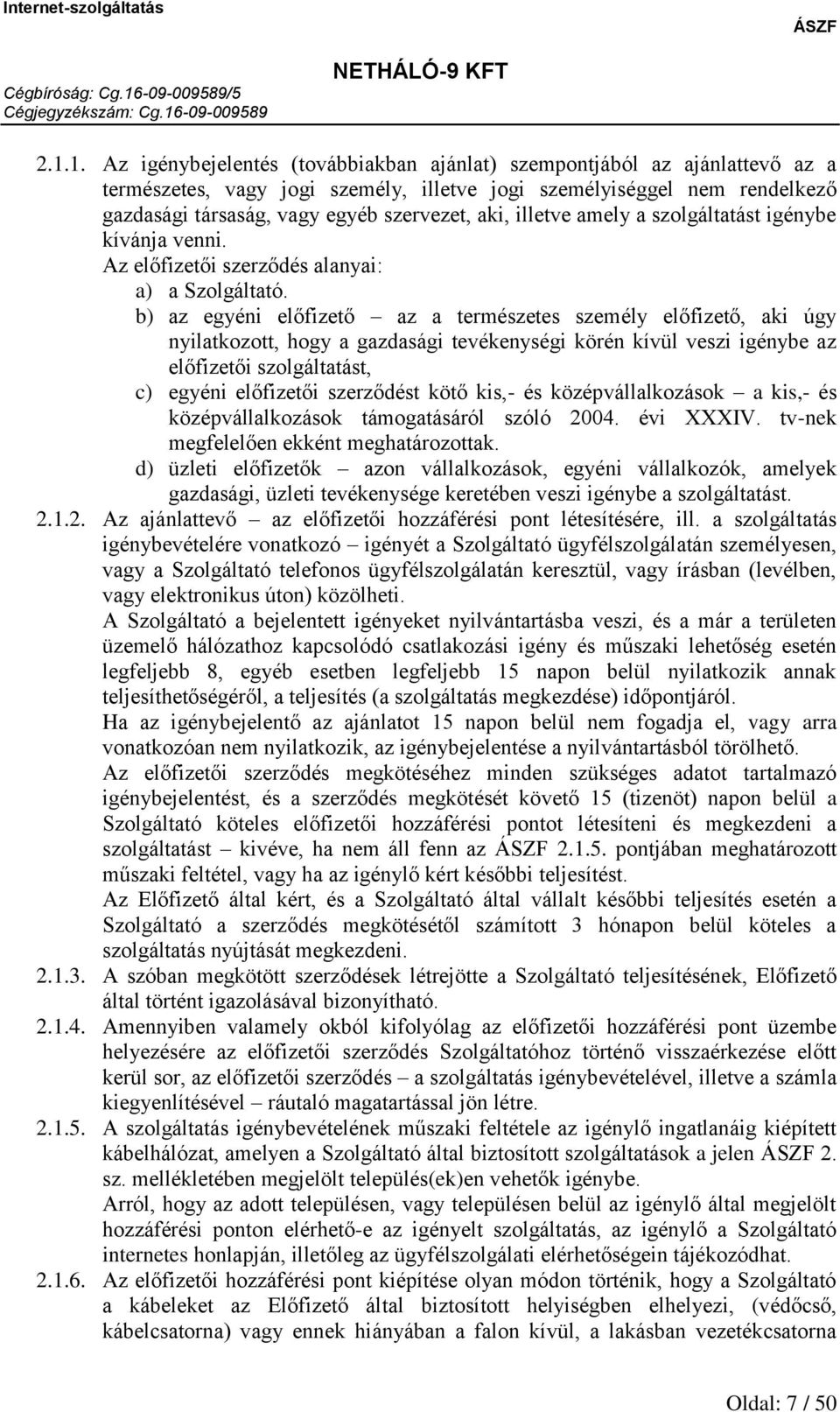 b) az egyéni előfizető az a természetes személy előfizető, aki úgy nyilatkozott, hogy a gazdasági tevékenységi körén kívül veszi igénybe az előfizetői szolgáltatást, c) egyéni előfizetői szerződést