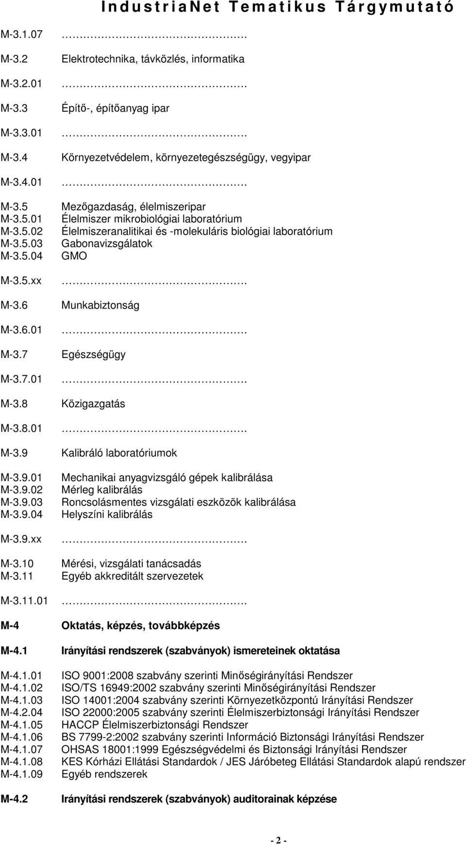 Élelmiszeranalitikai és -molekuláris biológiai laboratórium Gabonavizsgálatok GMO Munkabiztonság Egészségügy Közigazgatás Kalibráló laboratóriumok Mechanikai anyagvizsgáló gépek kalibrálása Mérleg