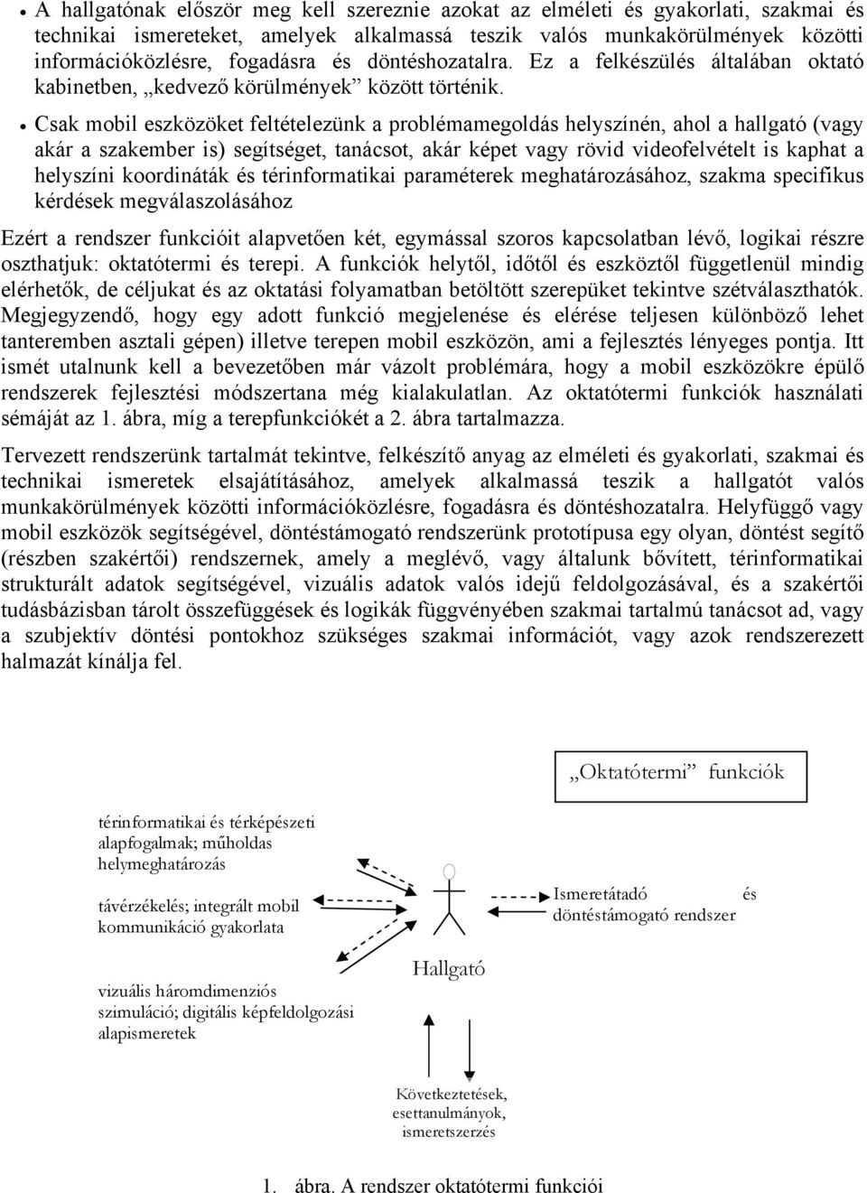 Csak mobil eszközöket feltételezünk a problémamegoldás helyszínén, ahol a hallgató (vagy akár a szakember is) segítséget, tanácsot, akár képet vagy rövid videofelvételt is kaphat a helyszíni