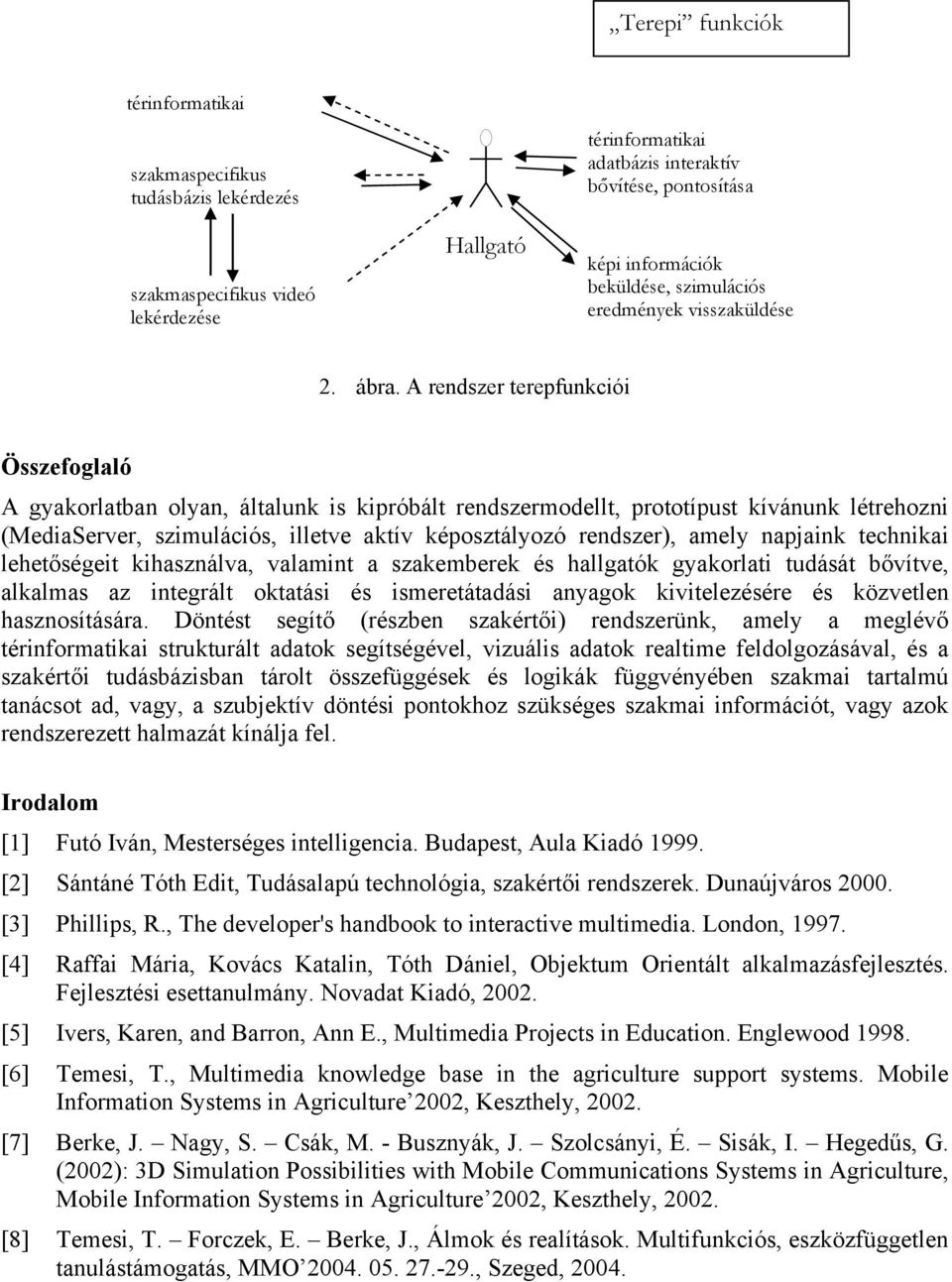 A rendszer terepfunkciói Összefoglaló A gyakorlatban olyan, általunk is kipróbált rendszermodellt, prototípust kívánunk létrehozni (MediaServer, szimulációs, illetve aktív képosztályozó rendszer),