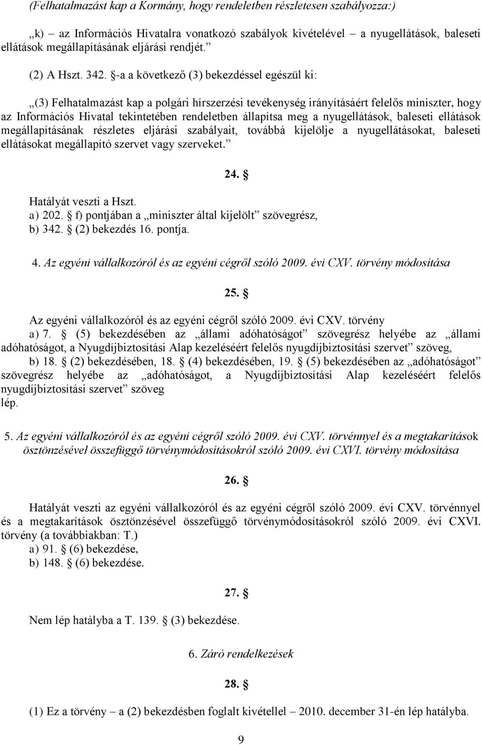 -a a következő (3) bekezdéssel egészül ki: (3) Felhatalmazást kap a polgári hírszerzési tevékenység irányításáért felelős miniszter, hogy az Információs Hivatal tekintetében rendeletben állapítsa meg