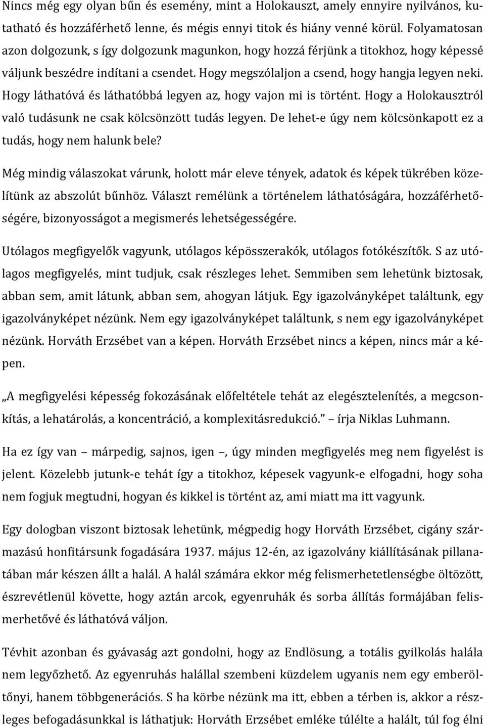 Hogy láthatóvá és láthatóbbá legyen az, hogy vajon mi is történt. Hogy a Holokausztról való tudásunk ne csak kölcsönzött tudás legyen.