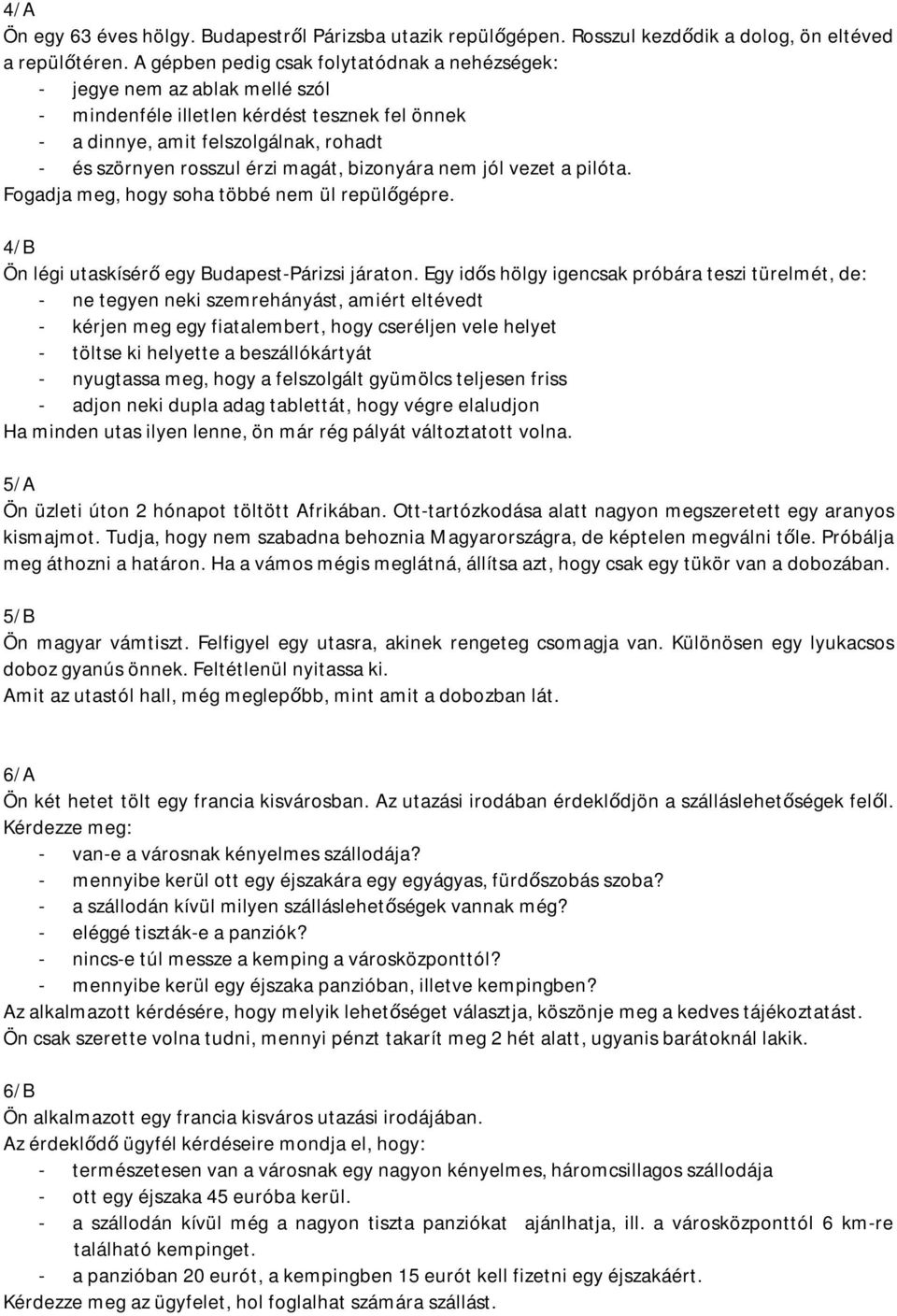 bizonyára nem jól vezet a pilóta. Fogadja meg, hogy soha többé nem ül repülőgépre. 4/B Ön légi utaskísérő egy Budapest-Párizsi járaton.