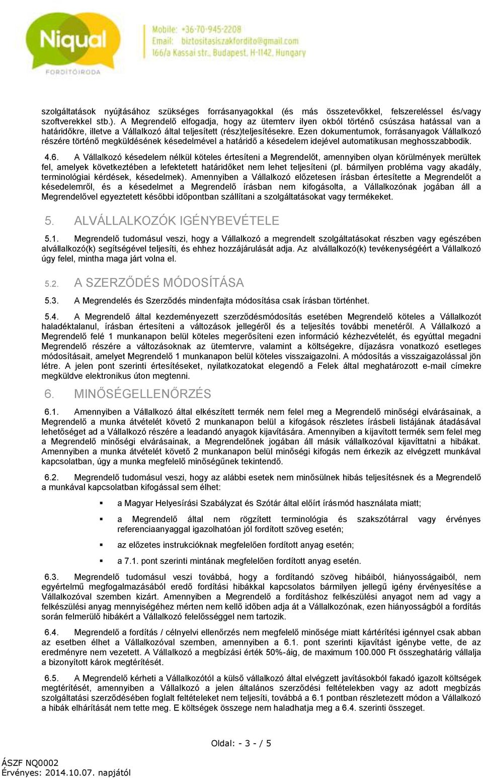 Ezen dokumentumok, forrásanyagok Vállalkozó részére történő megküldésének késedelmével a határidő a késedelem idejével automatikusan meghosszabbodik. 4.6.