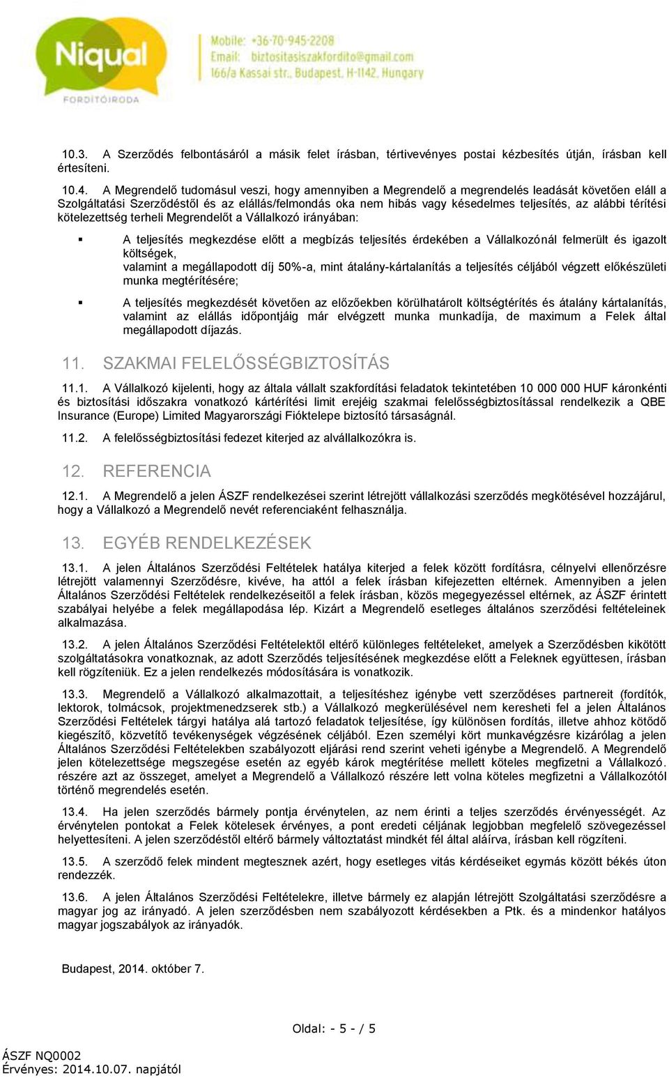 alábbi térítési kötelezettség terheli Megrendelőt a Vállalkozó irányában: A teljesítés megkezdése előtt a megbízás teljesítés érdekében a Vállalkozónál felmerült és igazolt költségek, valamint a