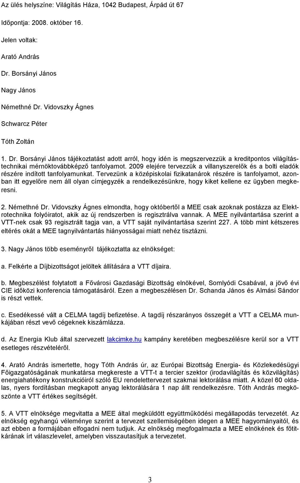 2009 elejére tervezzük a villanyszerelık és a bolti eladók részére indított tanfolyamunkat.
