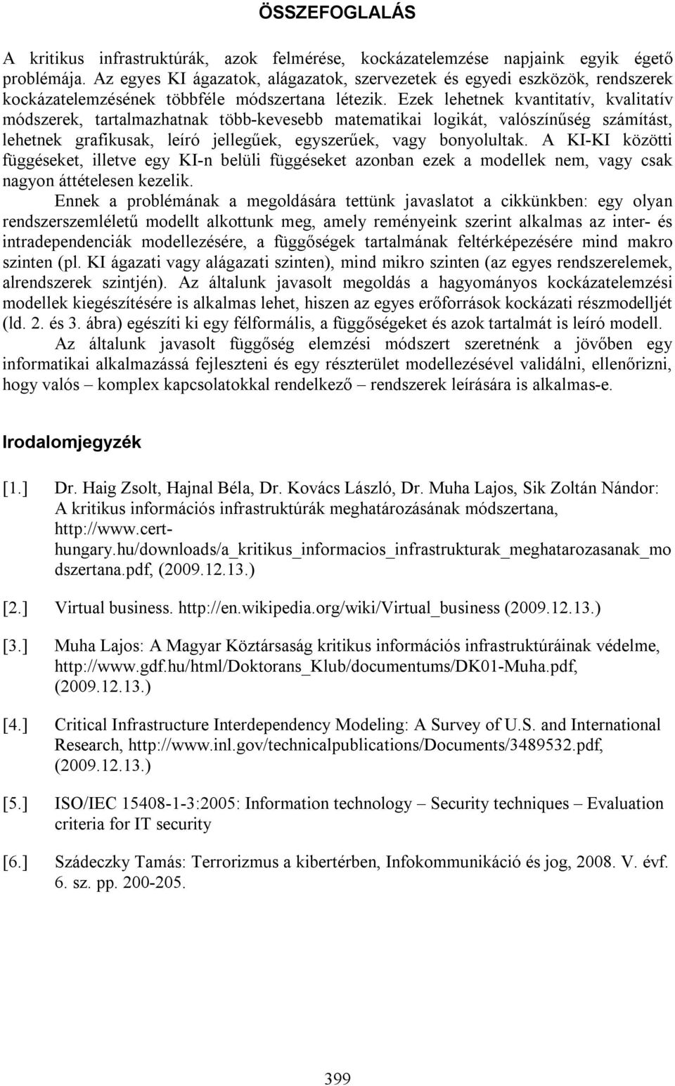 Ezek lehetnek kvantitatív, kvalitatív módszerek, tartalmazhatnak több-kevesebb matematikai logikát, valószínűség számítást, lehetnek grafikusak, leíró jellegűek, egyszerűek, vagy bonyolultak.