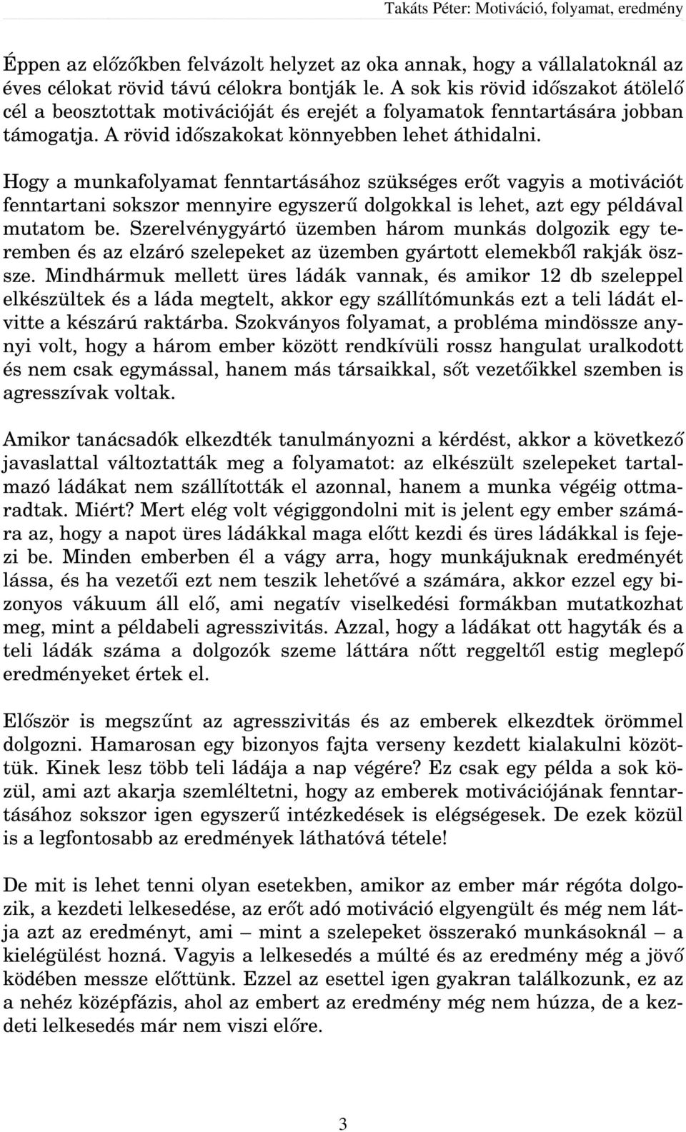 Hogy a munkafolyamat fenntartásához szükséges erőt vagyis a motivációt fenntartani sokszor mennyire egyszerű dolgokkal is lehet, azt egy példával mutatom be.