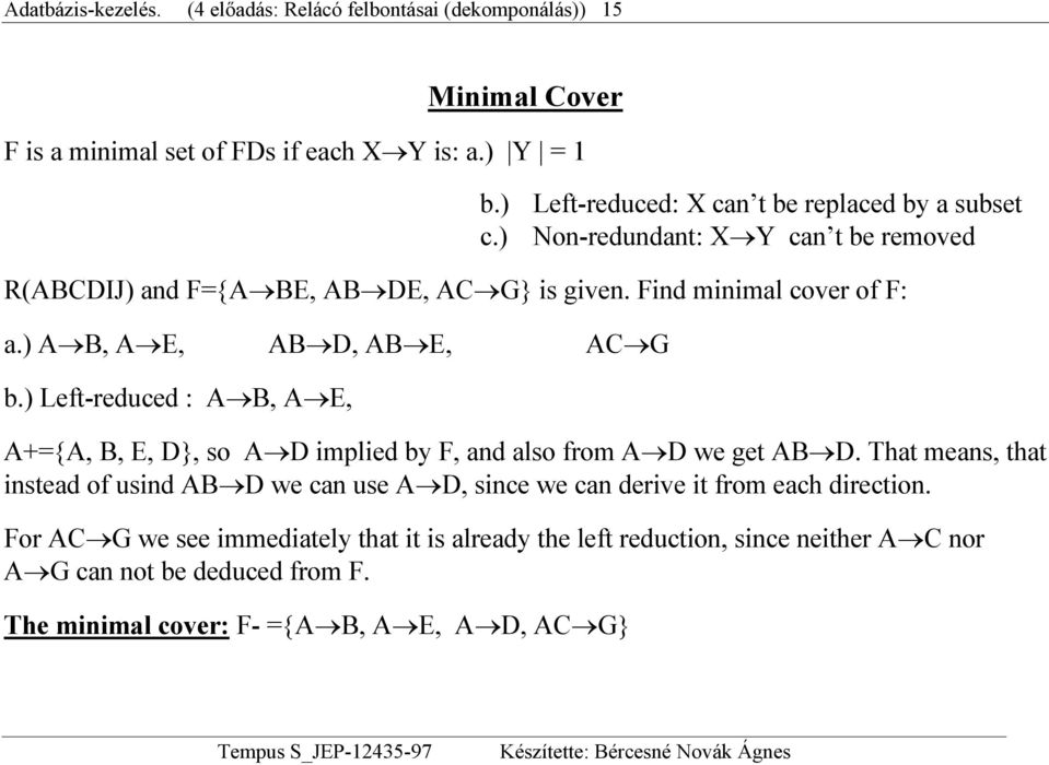 ) A B, A E, AB D, AB E, AC G b.) Left-reduced : A B, A E, A+={A, B, E, D}, so A D implied by F, and also from A D we get AB D.