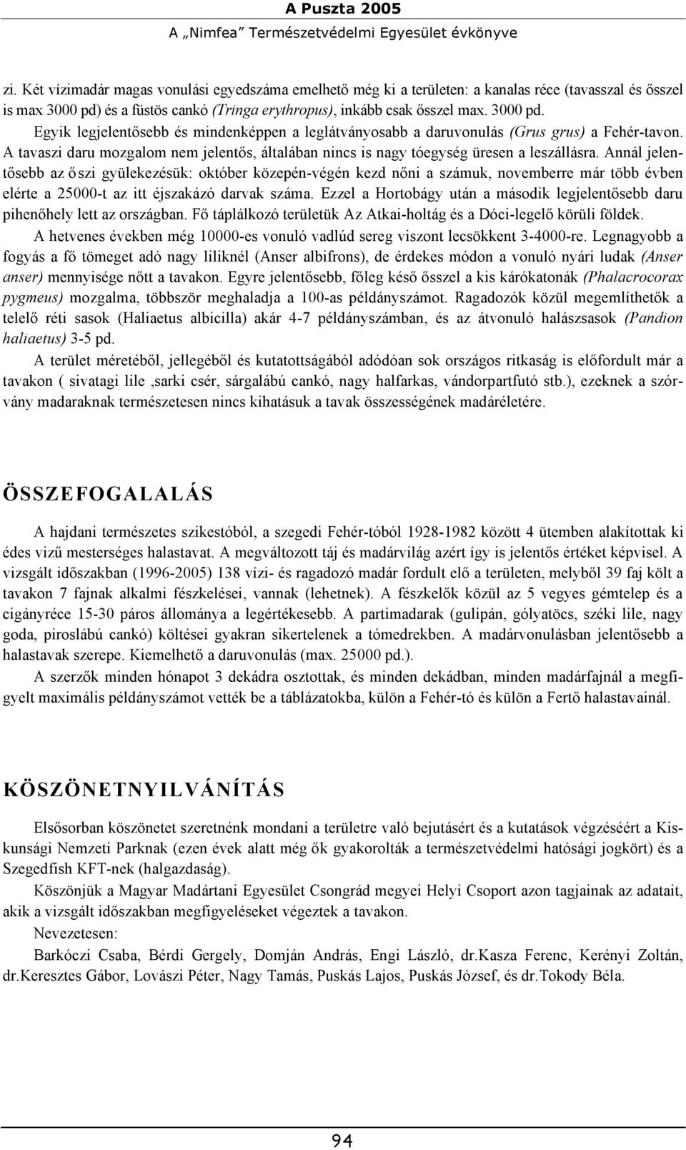 és a füstös cankó (Tringa erythropus), inkább csak ősszel max. 3000 pd. Egyik legjelentősebb és mindenképpen a leglátványosabb a daruvonulás (Grus grus) a Fehér-tavon.