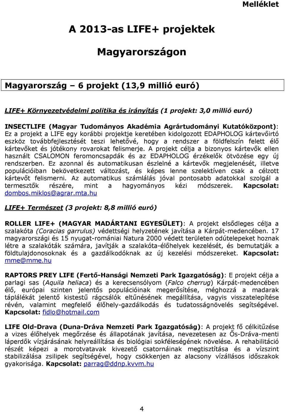 felett élő kártevőket és jótékony rovarokat felismerje. A projekt célja a bizonyos kártevők ellen használt CSALOMON feromoncsapdák és az EDAPHOLOG érzékelők ötvözése egy új rendszerben.