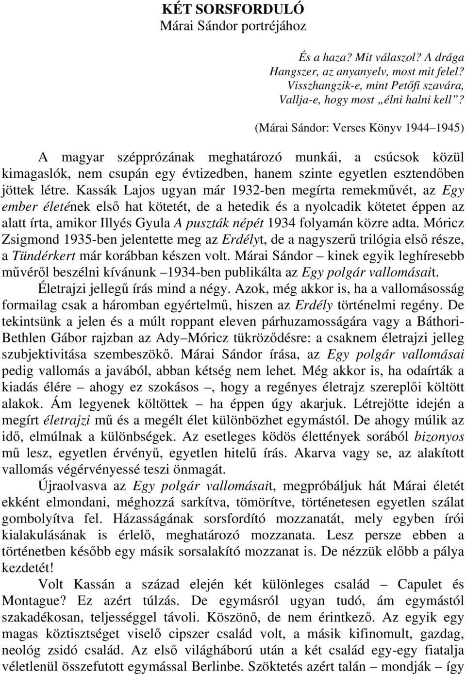 Kassák Lajos ugyan már 1932-ben megírta remekművét, az Egy ember életének első hat kötetét, de a hetedik és a nyolcadik kötetet éppen az alatt írta, amikor Illyés Gyula A puszták népét 1934 folyamán
