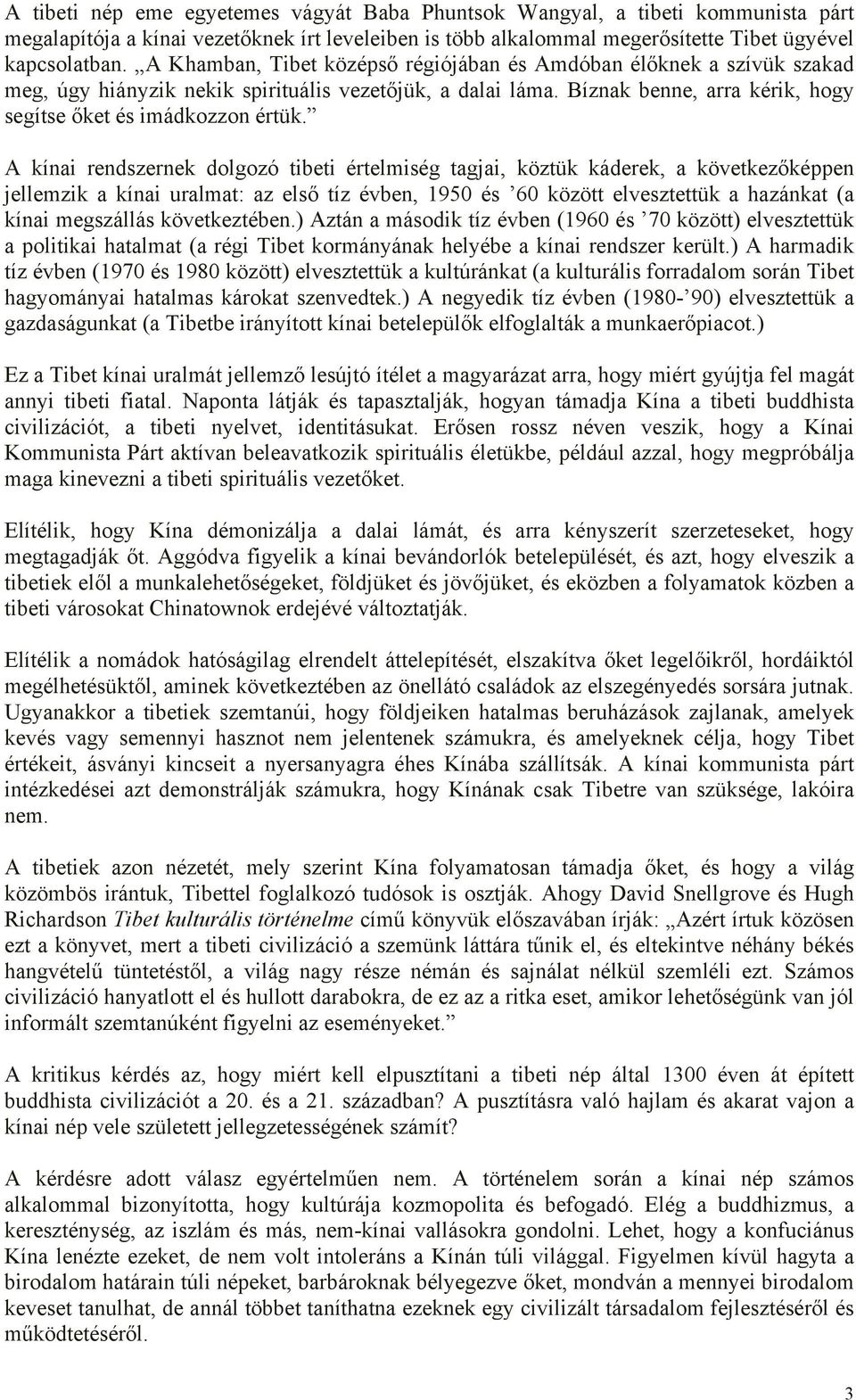 A kínai rendszernek dolgozó tibeti értelmiség tagjai, köztük káderek, a következőképpen jellemzik a kínai uralmat: az első tíz évben, 1950 és 60 között elvesztettük a hazánkat (a kínai megszállás