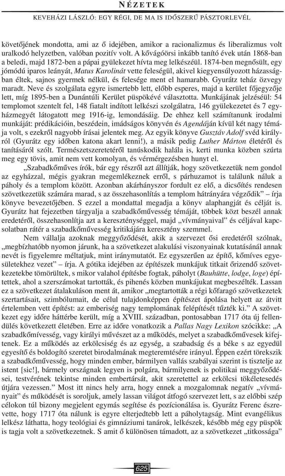 1874-ben megnôsült, egy jómódú iparos leányát, Matus Karolinát vette feleségül, akivel kiegyensúlyozott házasságban éltek, sajnos gyermek nélkül, és felesége ment el hamarabb.