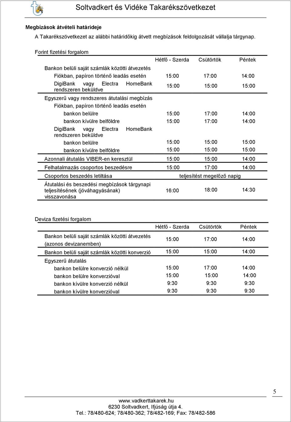 rendszeren beküldve Egyszerő vagy rendszeres átutalási megbízás Fiókban, papíron történı leadás esetén 15:00 15:00 15:00 bankon belülre 15:00 17:00 14:00 bankon kívülre belföldre 15:00 17:00 14:00