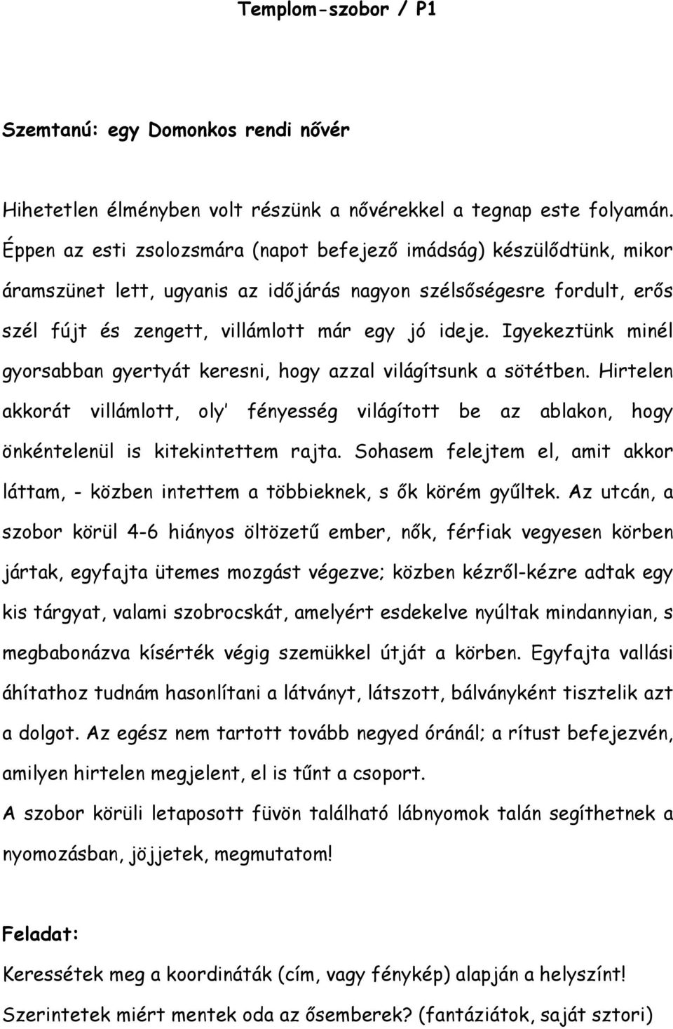 Igyekeztünk minél gyorsabban gyertyát keresni, hogy azzal világítsunk a sötétben. Hirtelen akkorát villámlott, oly fényesség világított be az ablakon, hogy önkéntelenül is kitekintettem rajta.