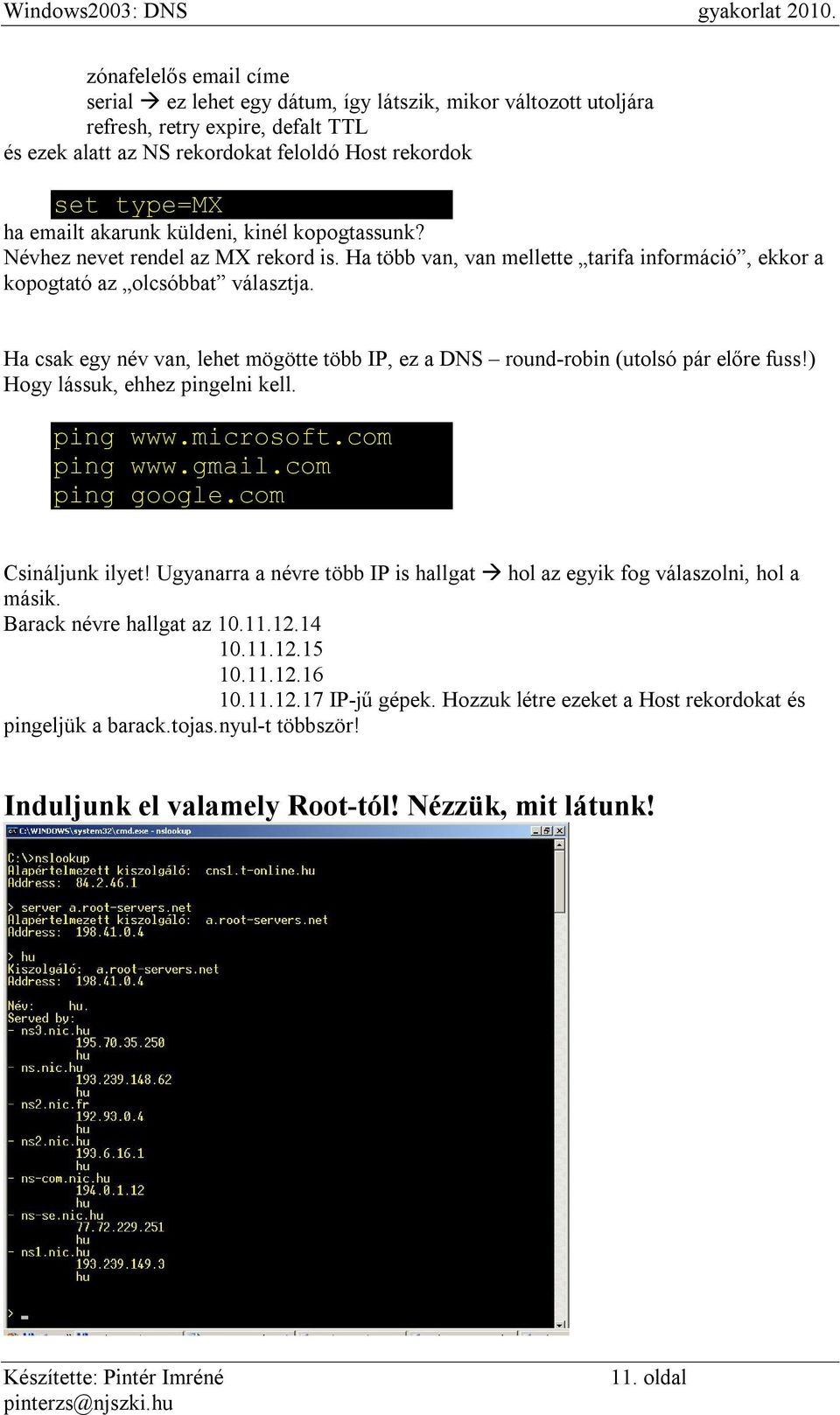 Ha csak egy név van, lehet mögötte több IP, ez a DNS round-robin (utolsó pár előre fuss!) Hogy lássuk, ehhez pingelni kell. ping www.microsoft.com ping www.gmail.com ping google.com Csináljunk ilyet!