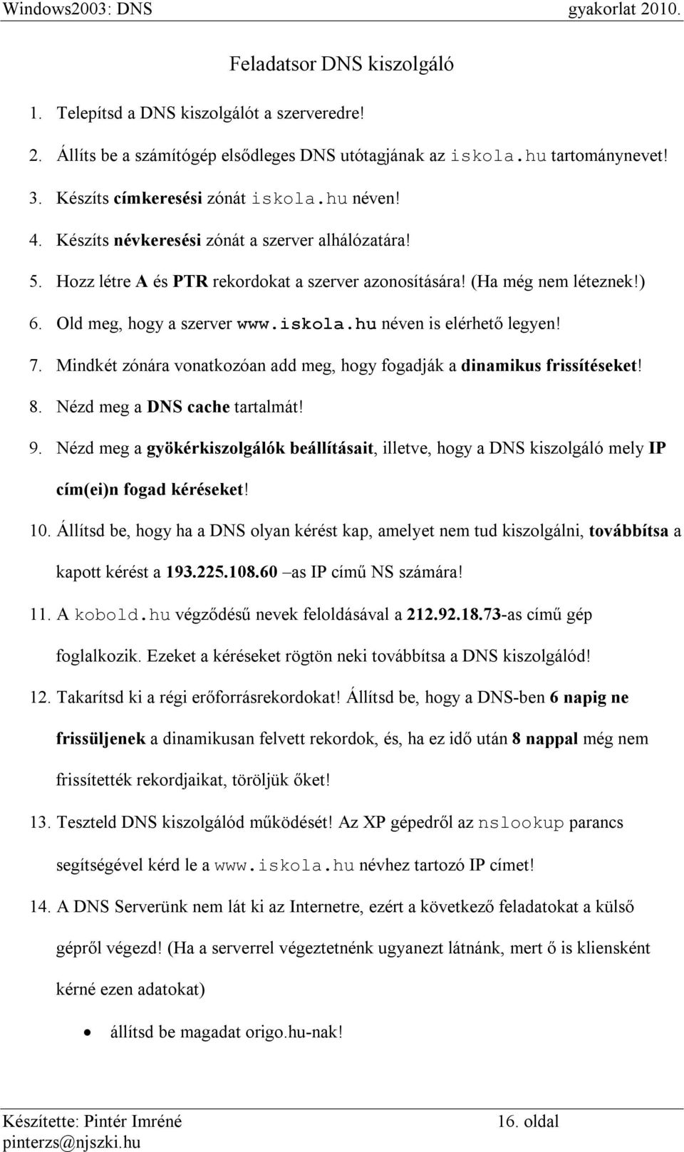 hu néven is elérhető legyen! 7. Mindkét zónára vonatkozóan add meg, hogy fogadják a dinamikus frissítéseket! 8. Nézd meg a DNS cache tartalmát! 9.