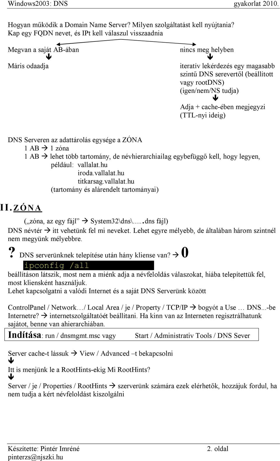 (igen/nem/ns tudja) Adja + cache-ében megjegyzi (TTL-nyi ideig) DNS Serveren az adattárolás egysége a ZÓNA 1 AB 1 zóna 1 AB lehet több tartomány, de névhierarchiailag egybefüggő kell, hogy legyen,