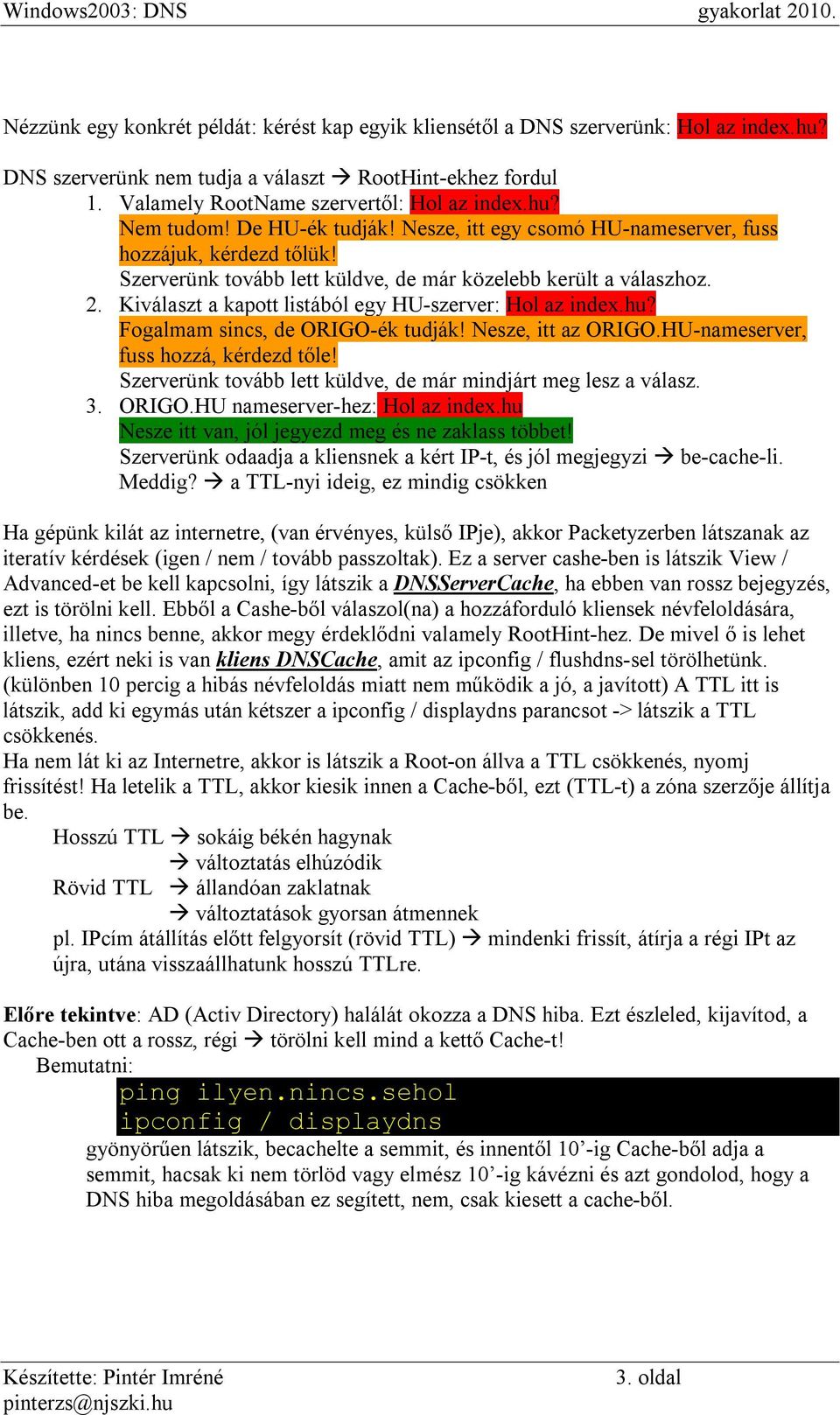 Kiválaszt a kapott listából egy HU-szerver: Hol az index.hu? Fogalmam sincs, de ORIGO-ék tudják! Nesze, itt az ORIGO.HU-nameserver, fuss hozzá, kérdezd tőle!