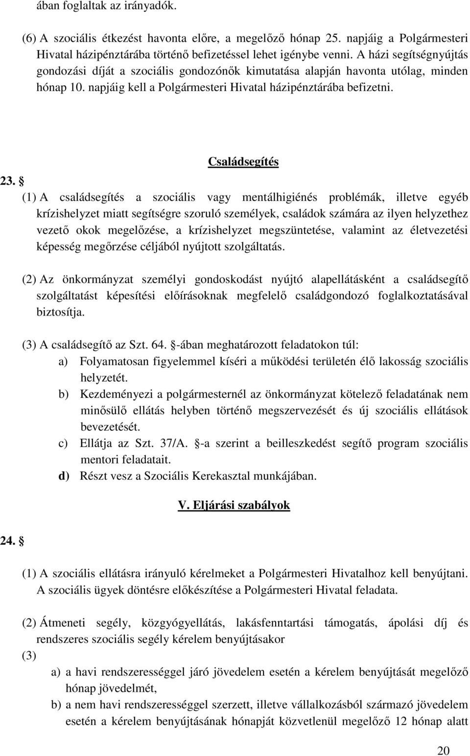 (1) A családsegítés a szociális vagy mentálhigiénés problémák, illetve egyéb krízishelyzet miatt segítségre szoruló személyek, családok számára az ilyen helyzethez vezető okok megelőzése, a