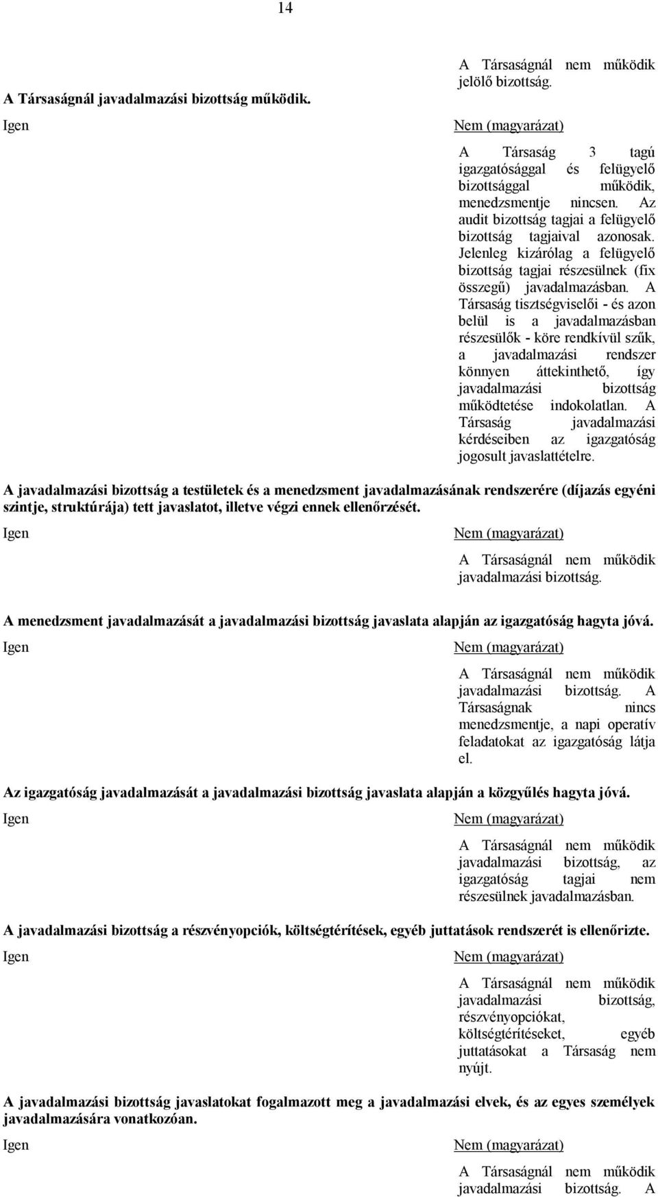 A Társaság tisztségviselői - és azon belül is a javadalmazásban részesülők - köre rendkívül szűk, a javadalmazási rendszer könnyen áttekinthető, így javadalmazási bizottság működtetése indokolatlan.