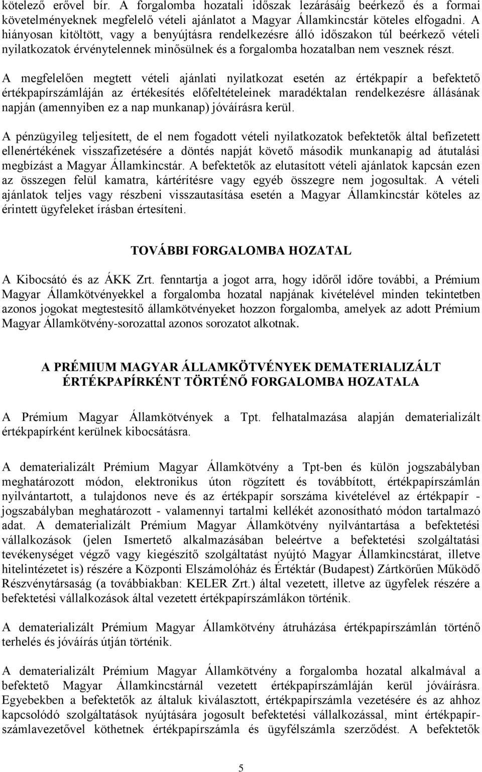 A megfelelően megtett vételi ajánlati nyilatkozat esetén az értékpapír a befektető értékpapírszámláján az értékesítés előfeltételeinek maradéktalan rendelkezésre állásának napján (amennyiben ez a nap