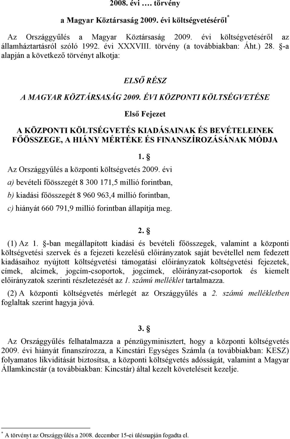 ÉVI KÖZPONTI KÖLTSÉGVETÉSE Első Fejezet A KÖZPONTI KÖLTSÉGVETÉS KIADÁSAINAK ÉS BEVÉTELEINEK FŐÖSSZEGE, A HIÁNY MÉRTÉKE ÉS FINANSZÍROZÁSÁNAK MÓDJA. Az Országgyűlés a központi költségvetés 009.