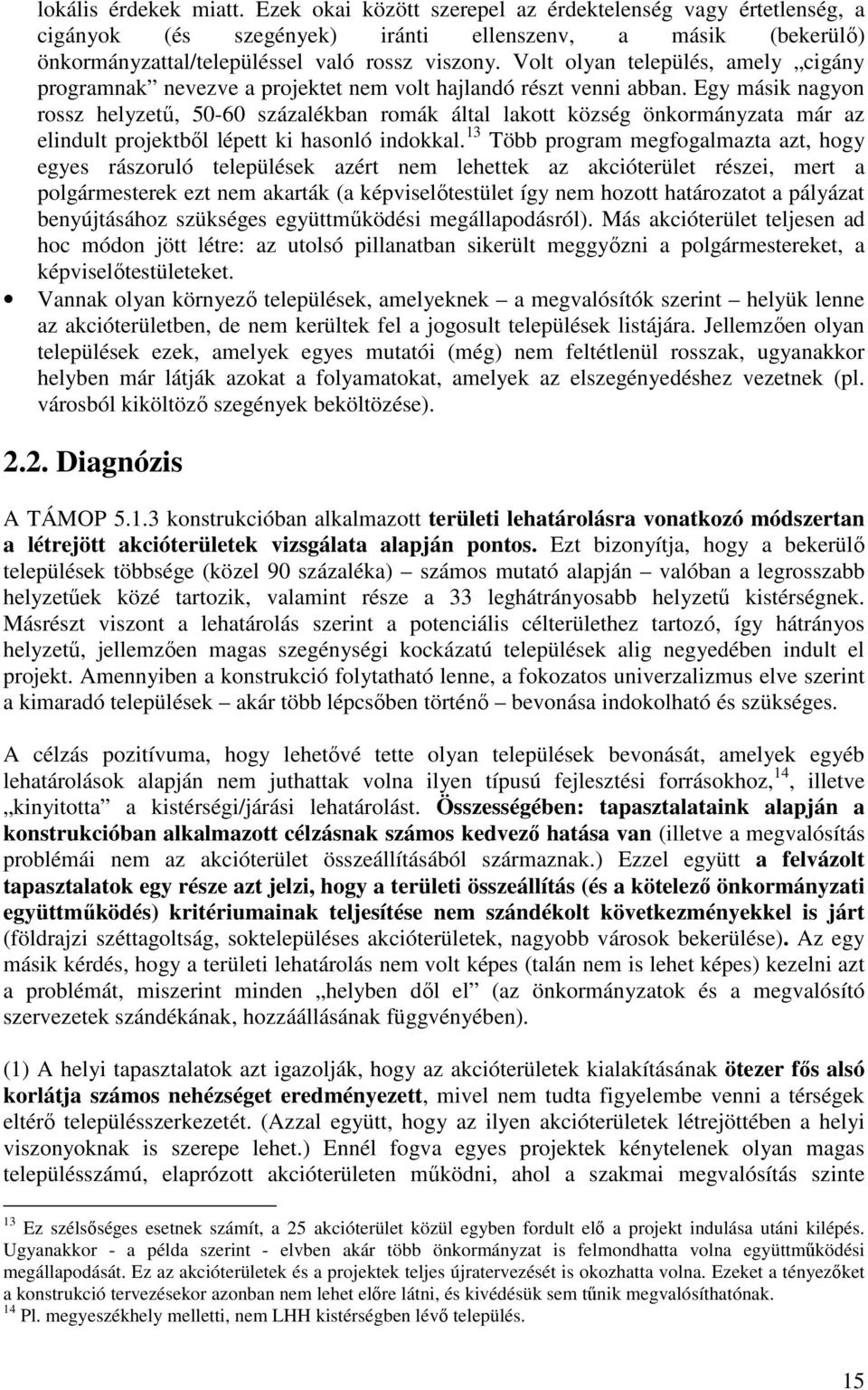 Egy másik nagyon rossz helyzetű, 50-60 százalékban romák által lakott község önkormányzata már az elindult projektből lépett ki hasonló indokkal.